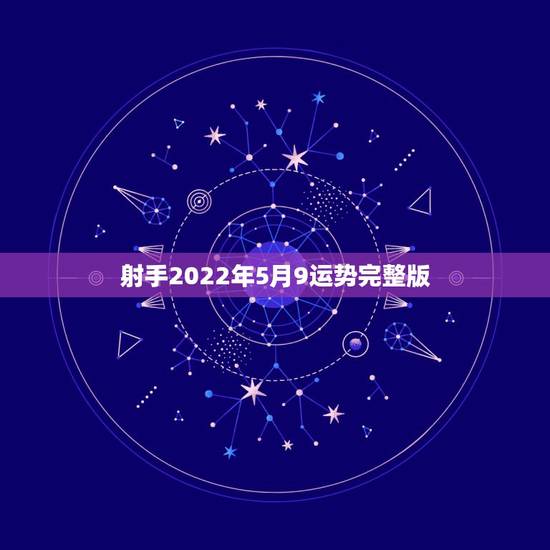 射手2022年5月9运势完整版,射手座5月运势 射手2022年5月9运势完整版,射手座5月运势