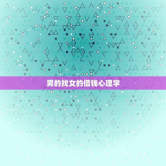 男的找女的借钱心理学，刚认识不久的男生跟女生借钱是什么心态？