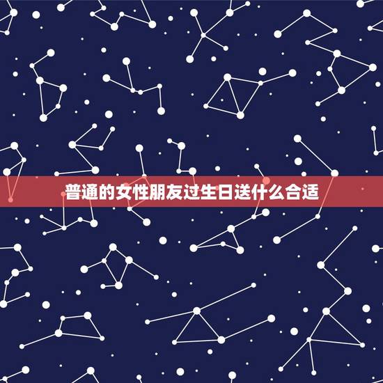 普通的女性朋友过生日送什么合适,关系不错的女性朋友生日,送什么礼物好? 普通的女性朋友过生日送什么合适,关系不错的女性朋友生日,送什么礼物好?
