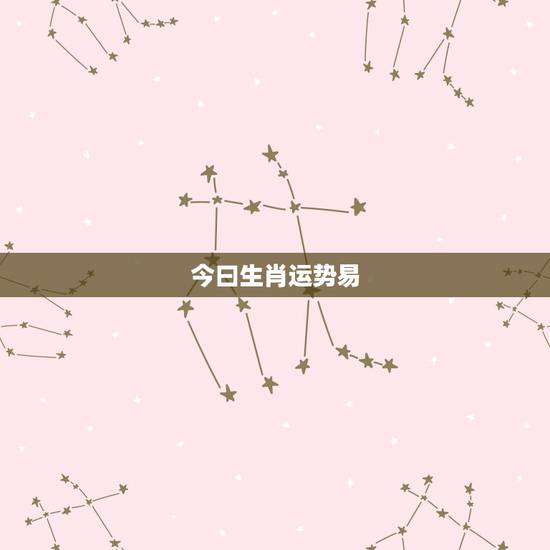 今曰生肖运势易，属相运势2021年生肖运程