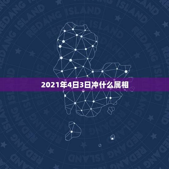 2021年4日3日冲什么属相，2021年冲太岁的属相有哪几个