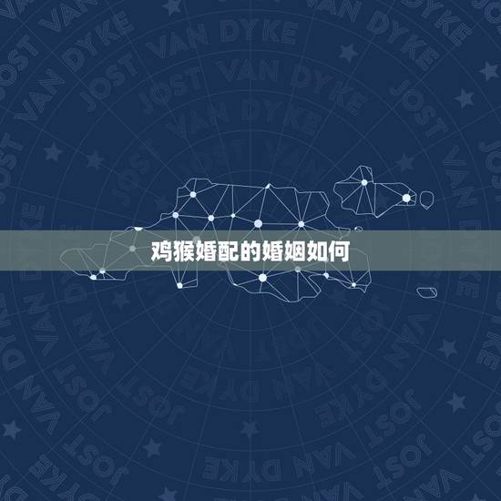 鸡猴婚配的婚姻如何,老人喜欢说一句话:“鸡猴不到头”难道属鸡和属猴真的 鸡猴婚配的婚姻如何,老人喜欢说一句话:“鸡猴不到头”难道属鸡和属猴真的
