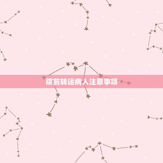 院前转运病人注意事项,院前急救转送途中注意事项 院前转运病人注意事项,院前急救转送途中注意事项