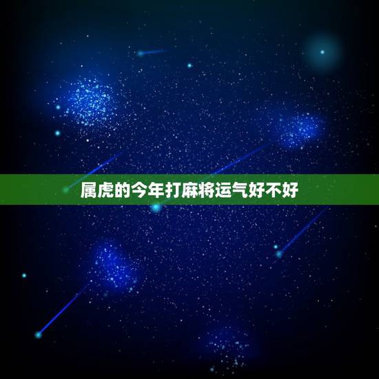 属虎的今年打麻将运气好不好,虎女今天打麻将运气如何今天虎女打麻将怎样 属虎的今年打麻将运气好不好,虎女今天打麻将运气如何今天虎女打麻将怎样