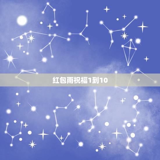 红包雨祝福1到10，闺蜜发红包从一到十的祝福语