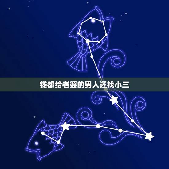 钱都给老婆的男人还找小三,为什么男人很爱自己的老婆还要在外面找小三 钱都给老婆的男人还找小三,为什么男人很爱自己的老婆还要在外面找小三