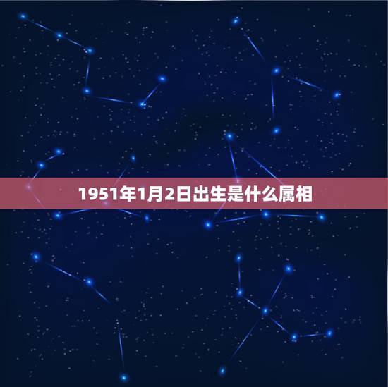 1951年1月2日出生是什么属相，51年出生，属相？