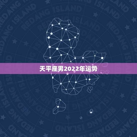 天平座男2022年运势,天秤座的男生这一生中的运势如何 天平座男2022年运势,天秤座的男生这一生中的运势如何