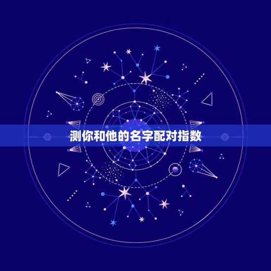 测你和他的名字配对指数,姓名配对缘分指数测算为什么有我名字 测你和他的名字配对指数,姓名配对缘分指数测算为什么有我名字