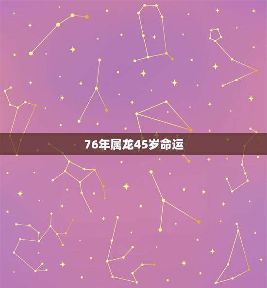 76年属龙45岁命运,76年属龙人45岁后运程 76年属龙45岁命运,76年属龙人45岁后运程