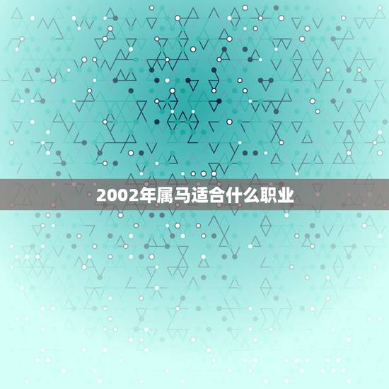 2002年属马适合什么职业，属马的人最适合做什么工作