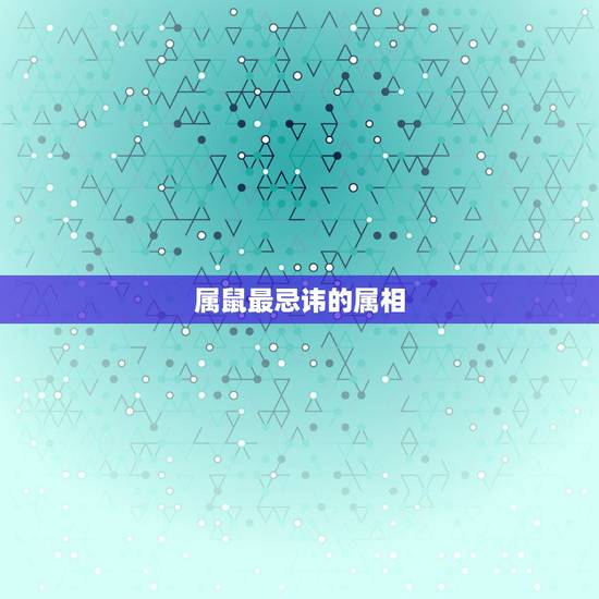 属鼠最忌讳的属相，属鼠的不宜和哪些属相在一起