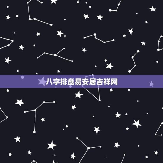 八字排盘易安居吉祥网，免费八字排盘详解