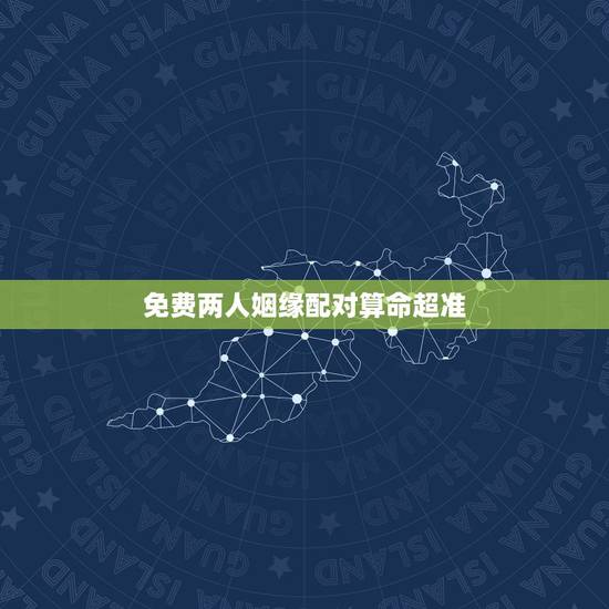 免费两人姻缘配对算命超准,八字算命姻缘配对免费 免费两人姻缘配对算命超准,八字算命姻缘配对免费