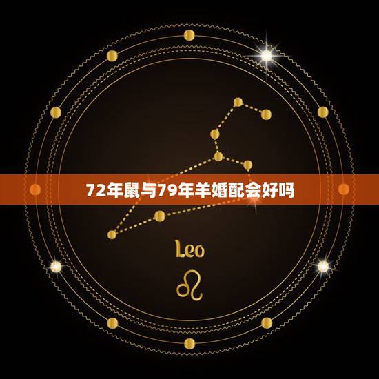 72年鼠与79年羊婚配会好吗，1979年属羊男与1972年属鼠女婚配幸