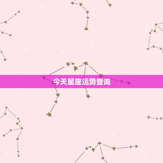 今天星座运势查询,星座运势查询 今天星座运势查询,星座运势查询