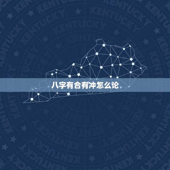 八字有合有冲怎么论,夫妻间八字合中带冲是什么意思 八字有合有冲怎么论,夫妻间八字合中带冲是什么意思
