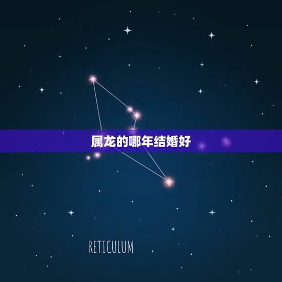 属龙的哪年结婚好,生肖龙结婚月份 属龙的哪年结婚好,生肖龙结婚月份
