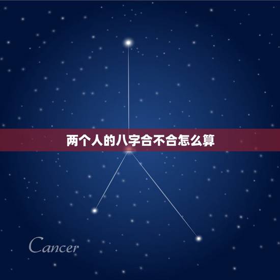 两个人的八字合不合怎么算，两个人的生辰八字合不合是怎么算的啊？