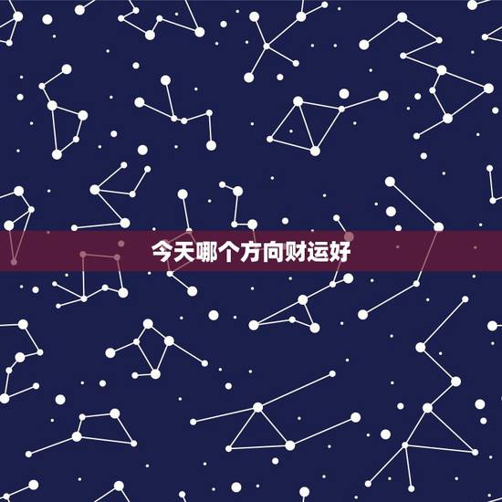 今天哪个方向财运好,今天财运在那个方向 今天哪个方向财运好,今天财运在那个方向