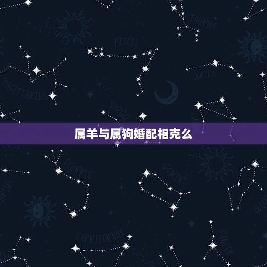 属羊与属狗婚配相克么，属狗的和属羊的不配吗？和属什么的比较相配？