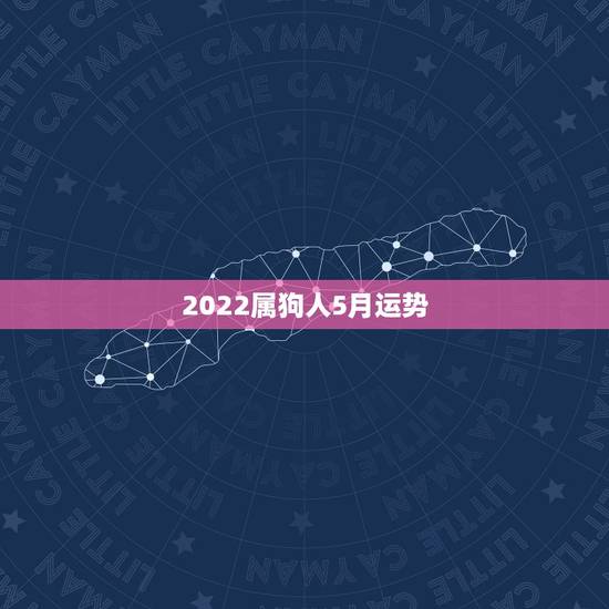 2022属狗人5月运势,82年属狗未来5年运势? 2022属狗人5月运势,82年属狗未来5年运势?