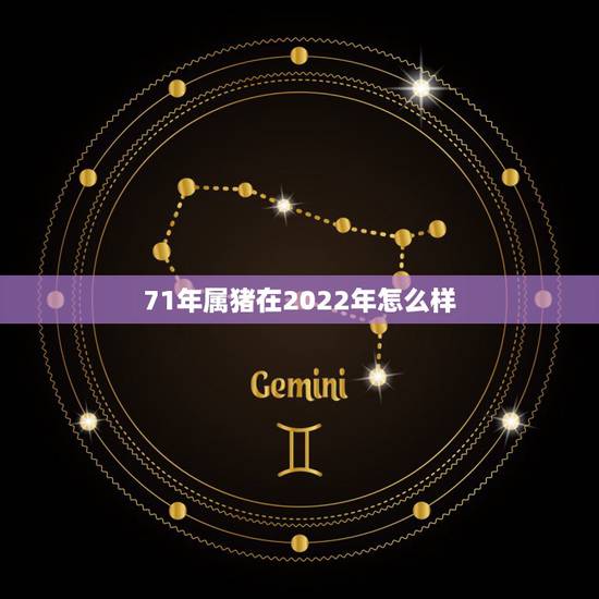 71年属猪在2022年怎么样,1971年属猪2023的命运 71年属猪在2022年怎么样,1971年属猪2023的命运