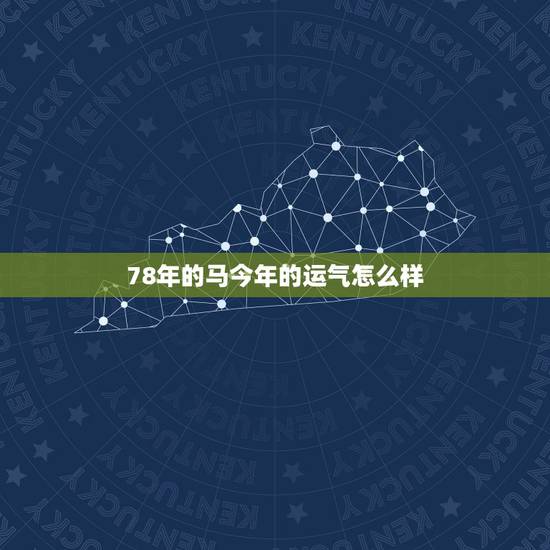78年的马今年的运气怎么样,78年属马人一生命运是怎么样的 78年的马今年的运气怎么样,78年属马人一生命运是怎么样的