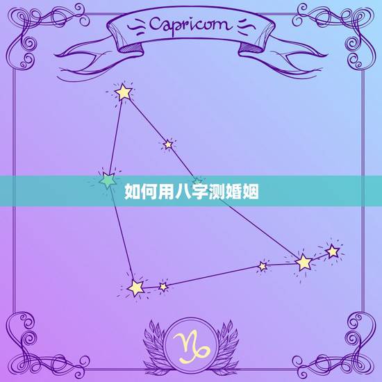 如何用八字测婚姻,八字测婚姻 如何用八字测婚姻,八字测婚姻