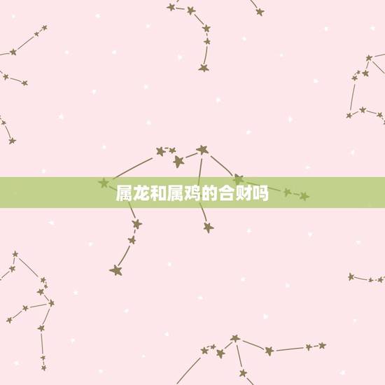 属龙和属鸡的合财吗，属龙女人旺属鸡男人吗