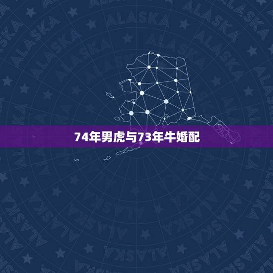 74年男虎与73年牛婚配，74年属虎男和73年属牛女相配吗？
