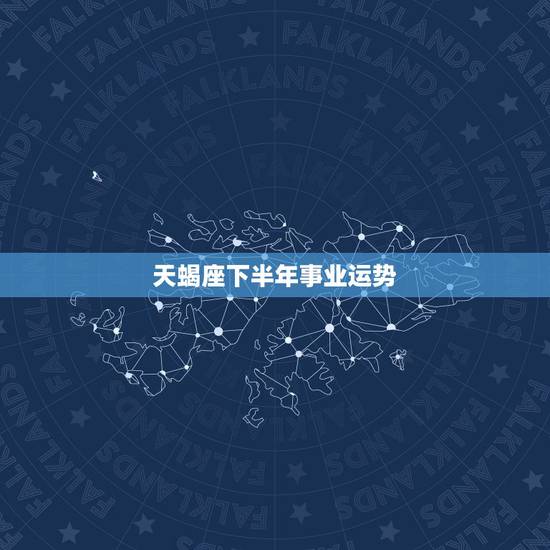 天蝎座下半年事业运势,天蝎座的人事业方面如何 天蝎座下半年事业运势,天蝎座的人事业方面如何