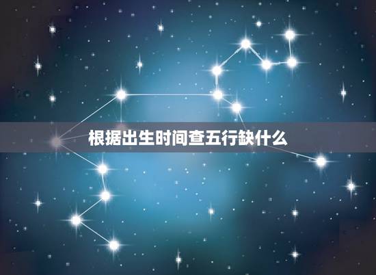 根据出生时间查五行缺什么,如何根据出生时辰看五行缺什么 根据出生时间查五行缺什么,如何根据出生时辰看五行缺什么