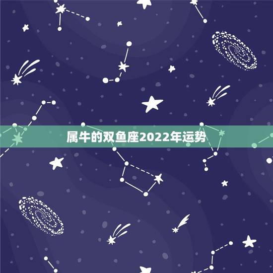 属牛的双鱼座2022年运势，属牛的双鱼座，今年的运势怎么样？