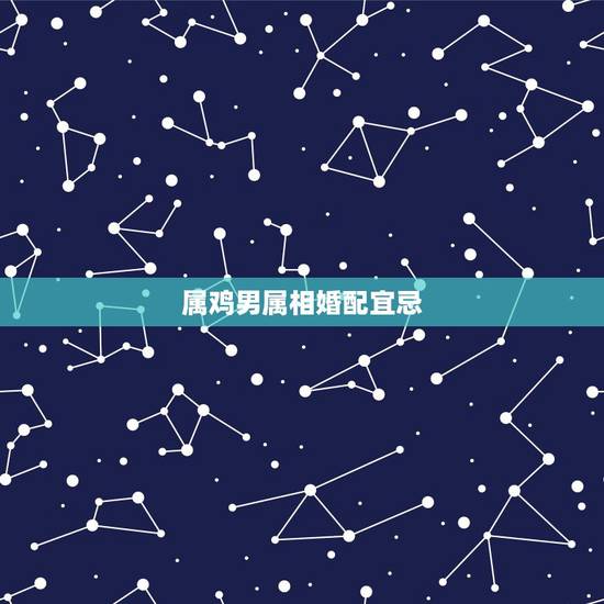 属鸡男属相婚配宜忌，81年2月女属鸡的属相婚配表