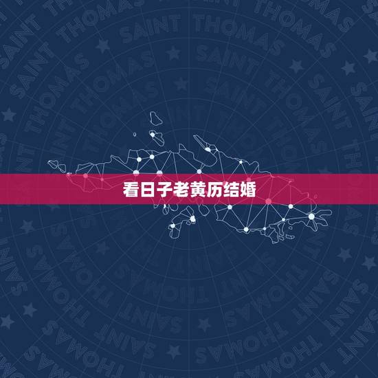 看日子老黄历结婚,选日子结婚查万年历还是应该查老黄历比较准,因为万年历 看日子老黄历结婚,选日子结婚查万年历还是应该查老黄历比较准,因为万年历