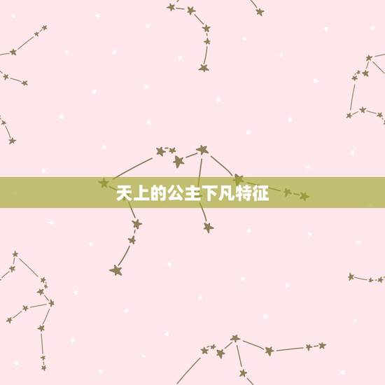 天上的公主下凡特征,神仙下凡投胎的特征 天上的公主下凡特征,神仙下凡投胎的特征