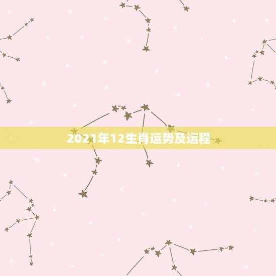 2021年12生肖运势及运程,2021年运程十二生肖运程 2021年12生肖运势及运程,2021年运程十二生肖运程