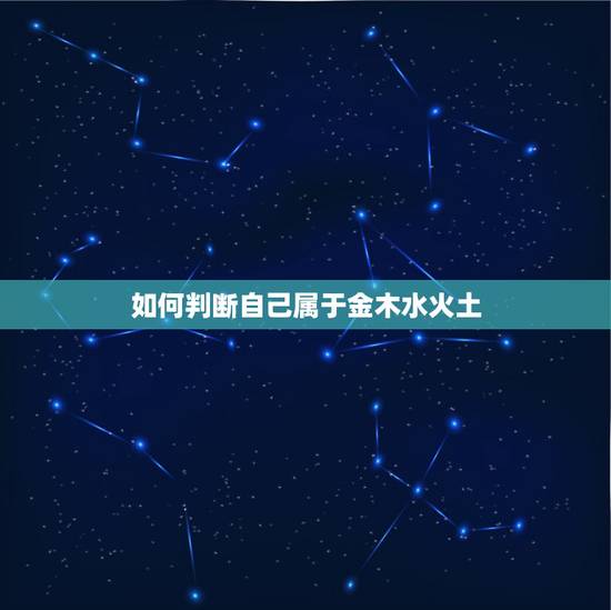 如何判断自己属于金木水火土,如何知道自己属金木水火土哪一行? 如何判断自己属于金木水火土,如何知道自己属金木水火土哪一行?
