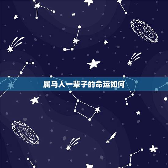 属马人一辈子的命运如何,属马人终身命运财运 属马人一辈子的命运如何,属马人终身命运财运
