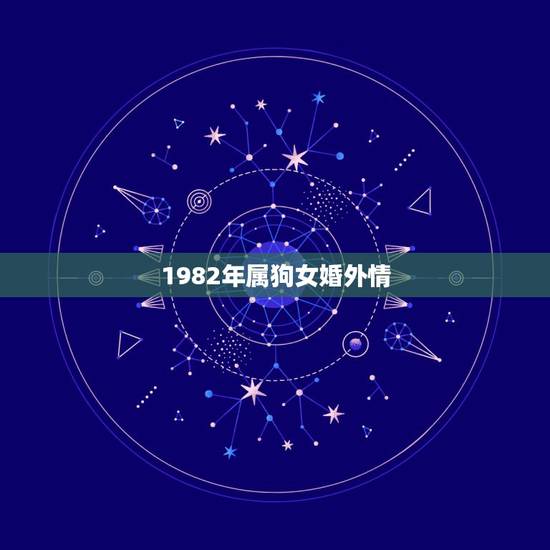 1982年属狗女婚外情,1982年农历十月出生属狗运程和感情怎么样女 1982年属狗女婚外情,1982年农历十月出生属狗运程和感情怎么样女