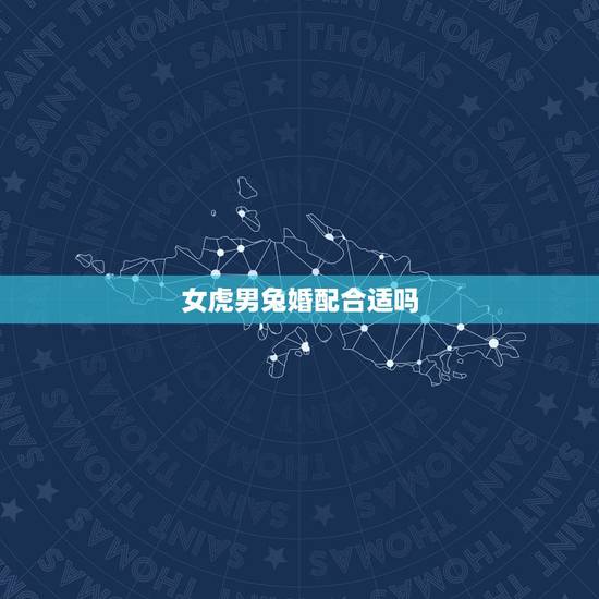 女虎男兔婚配合适吗，女虎和男兔永远分不开