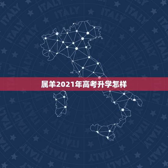 属羊2021年高考升学怎样，属羊2021年运势咋样？