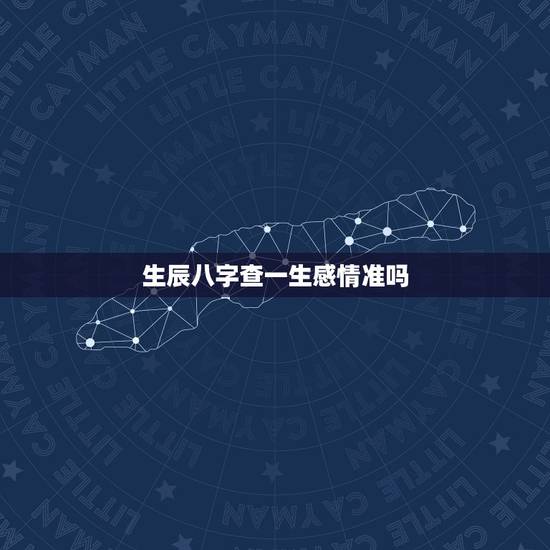 生辰八字查一生感情准吗,八字测一生的感情走向 生辰八字查一生感情准吗,八字测一生的感情走向