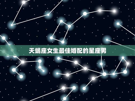 天蝎座女生最佳婚配的星座男，天蝎座女生的最佳配对是什么星座
