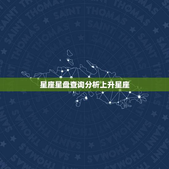 星座星盘查询分析上升星座,星座星盘怎么看 上升星座代表什么? 星座星盘查询分析上升星座,星座星盘怎么看 上升星座代表什么?