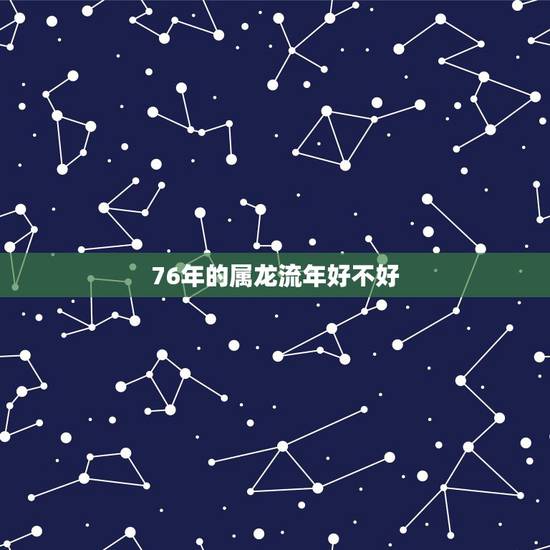 76年的属龙流年好不好，八字测算免费