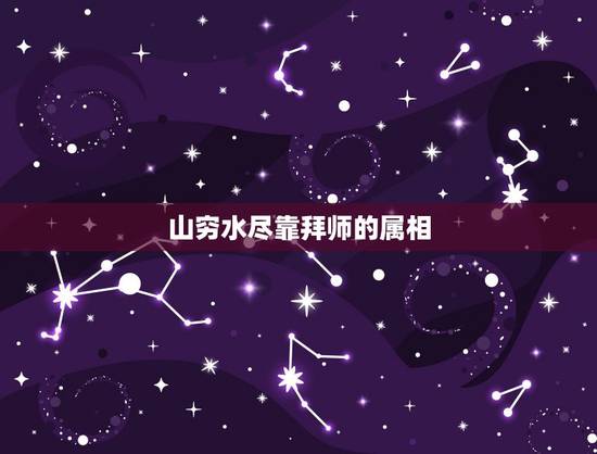 山穷水尽靠拜师的属相，山穷水尽的动物 猜一生肖