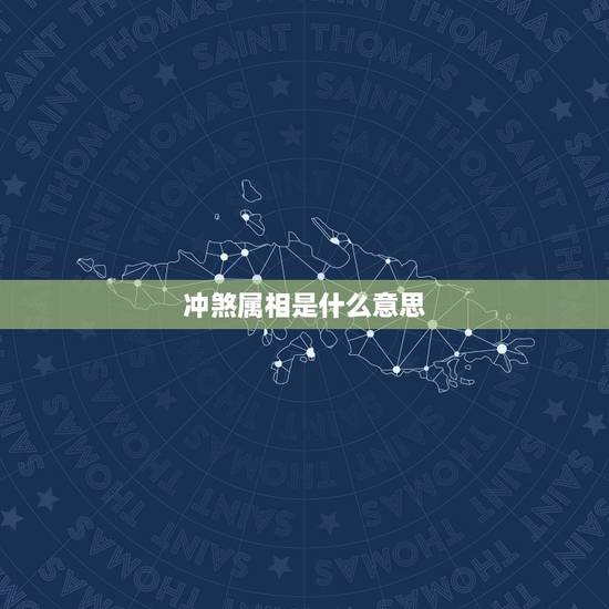 冲煞属相是什么意思,生肖冲煞是什么意思? 冲煞属相是什么意思,生肖冲煞是什么意思?