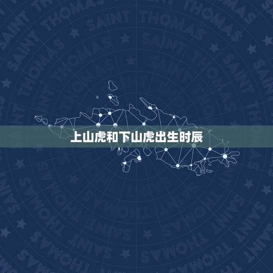 上山虎和下山虎出生时辰，虎年什么是上山虎和下山虎？分那月那天 时辰？